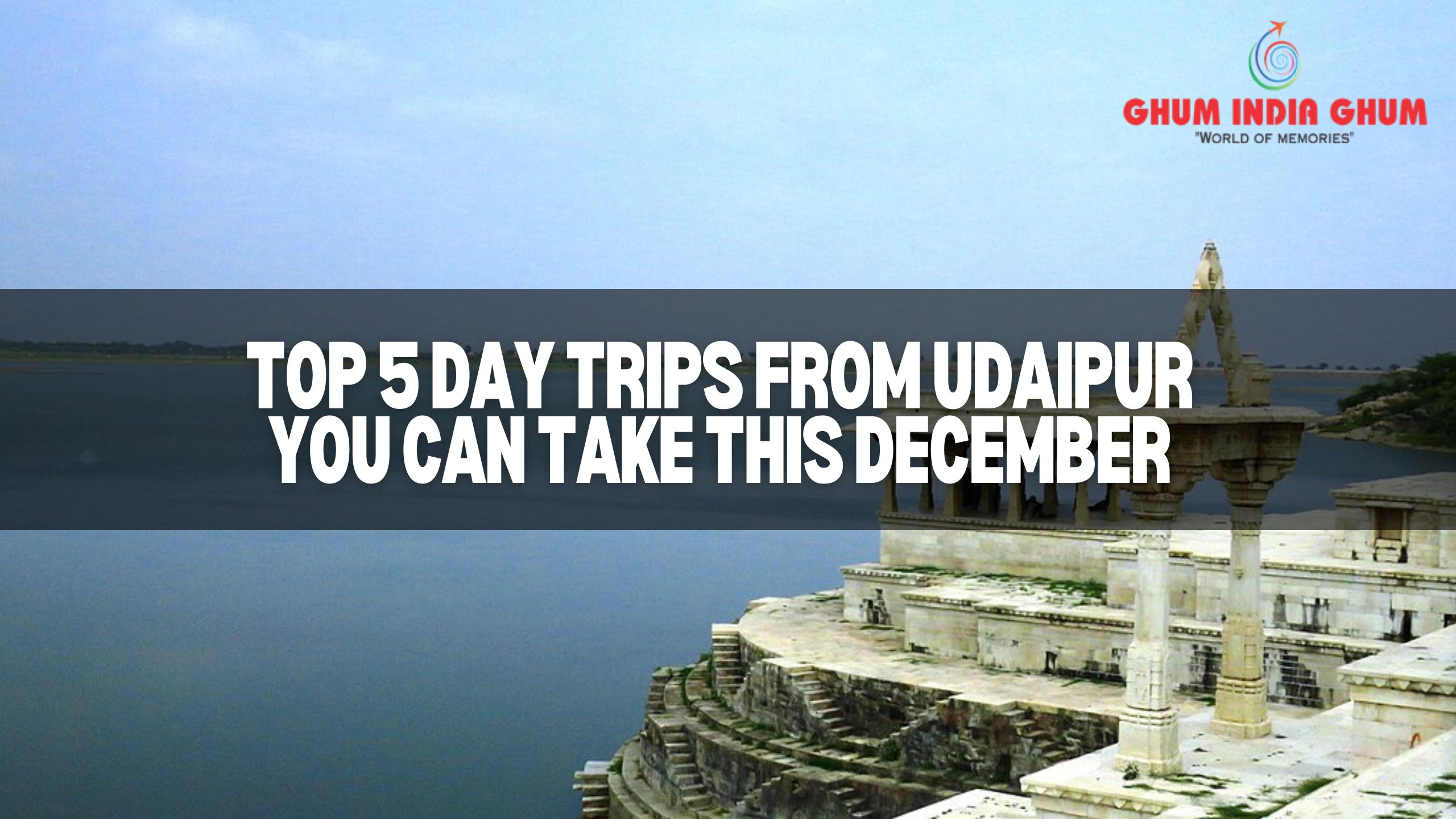 Top 5 Day Trips from Udaipur You Can Take This December